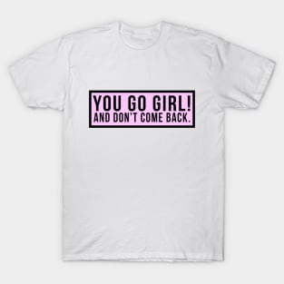 You go girl! And don't come back. T-Shirt